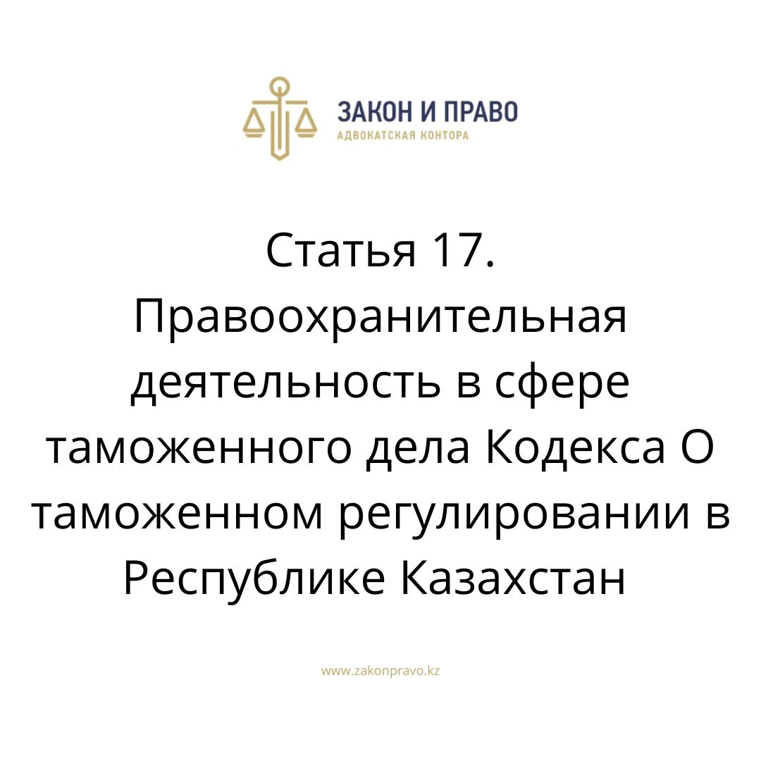Статья 17. Правоохранительная деятельность в сфере таможенного дела Кодекса О таможенном регулировании в Республике Казахстан